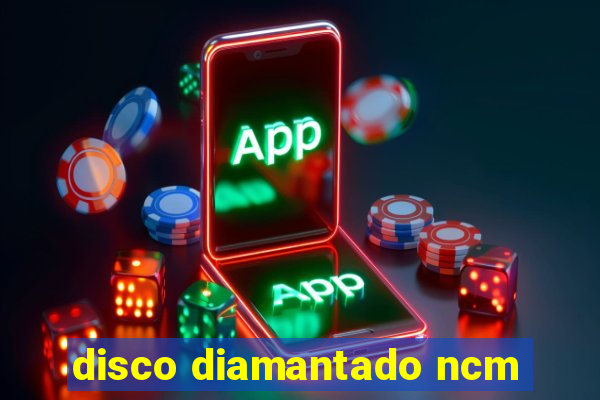 disco diamantado ncm